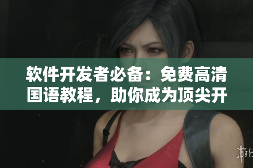 軟件開發(fā)者必備：免費高清國語教程，助你成為頂尖開發(fā)者！