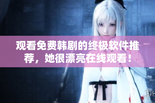 觀看免費韓劇的終極軟件推薦，她很漂亮在線觀看！