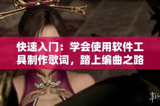 快速入門：學(xué)會使用軟件工具制作歌詞，踏上編曲之路