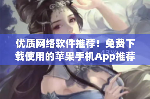 優(yōu)質網絡軟件推薦！免費下載使用的蘋果手機App推薦