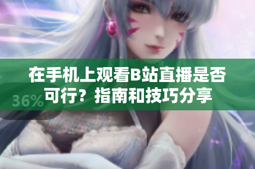 在手機(jī)上觀看B站直播是否可行？指南和技巧分享