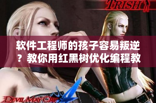 軟件工程師的孩子容易叛逆？教你用紅黑樹優(yōu)化編程教育