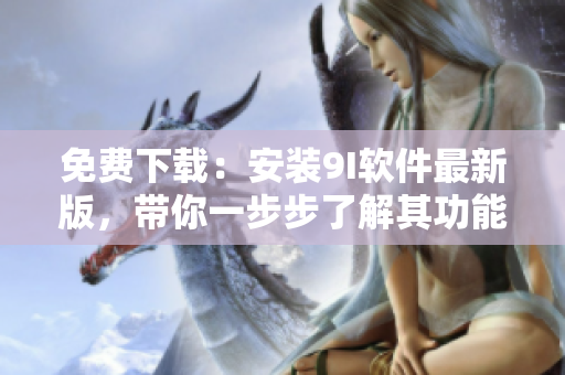免費下載：安裝9I軟件最新版，帶你一步步了解其功能與應(yīng)用！