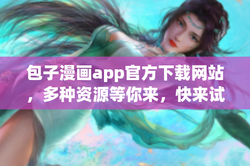 包子漫畫app官方下載網(wǎng)站，多種資源等你來，快來試試吧