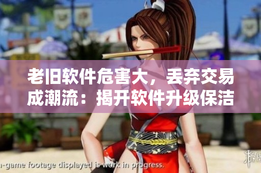 老舊軟件危害大，丟棄交易成潮流：揭開軟件升級(jí)保潔隱憂