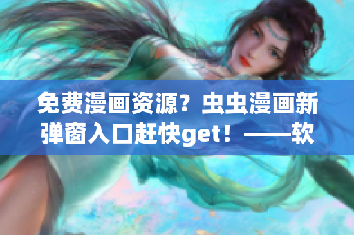 免費漫畫資源？蟲蟲漫畫新彈窗入口趕快get！——軟件愛好者必知！