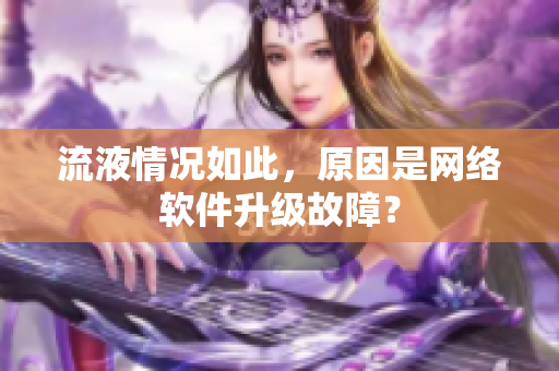 流液情況如此，原因是網(wǎng)絡(luò)軟件升級(jí)故障？