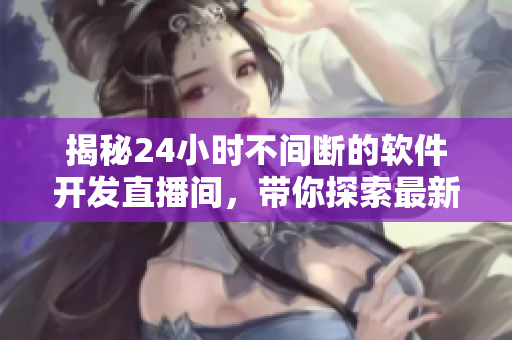 揭秘24小時(shí)不間斷的軟件開發(fā)直播間，帶你探索最新技術(shù)與編程秘籍
