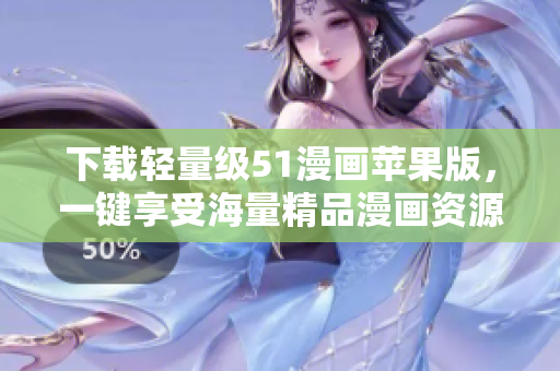 下載輕量級51漫畫蘋果版，一鍵享受海量精品漫畫資源