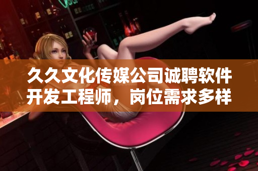 久久文化傳媒公司誠聘軟件開發(fā)工程師，崗位需求多樣化