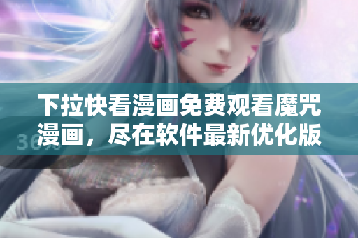 下拉快看漫畫免費觀看魔咒漫畫，盡在軟件最新優(yōu)化版