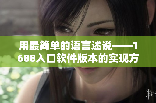用最簡單的語言述說——1688入口軟件版本的實現(xiàn)方法！
