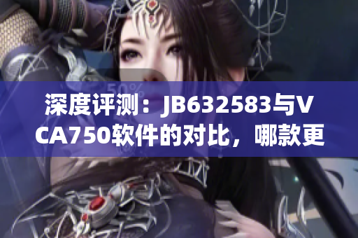 深度評測：JB632583與VCA750軟件的對比，哪款更適合你的需求？