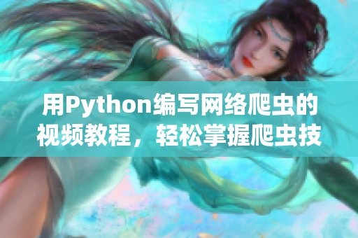 用Python編寫網(wǎng)絡爬蟲的視頻教程，輕松掌握爬蟲技能！