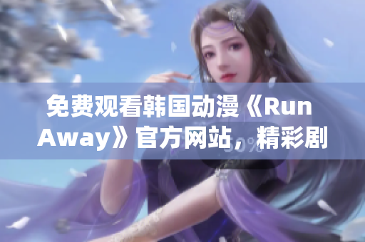 免費(fèi)觀看韓國動漫《Run Away》官方網(wǎng)站，精彩劇情等你來！