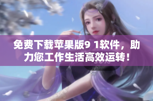 免費下載蘋果版9 1軟件，助力您工作生活高效運轉！