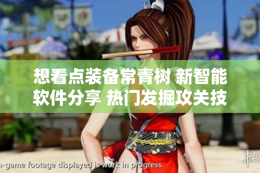 想看點裝備常青樹 新智能軟件分享 熱門發(fā)掘攻關技術