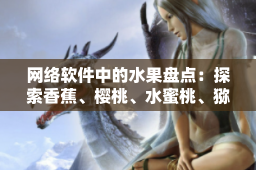 網(wǎng)絡(luò)軟件中的水果盤點(diǎn)：探索香蕉、櫻桃、水蜜桃、獼猴桃和菠蘿的新功能