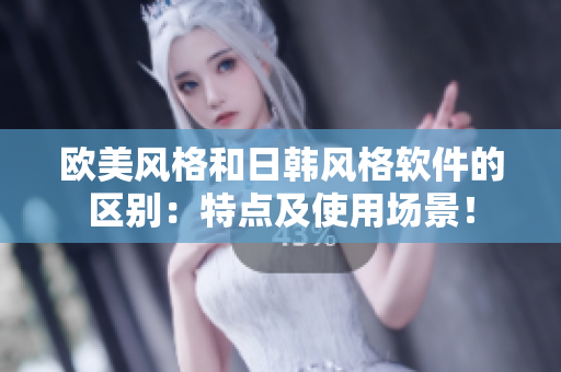 歐美風(fēng)格和日韓風(fēng)格軟件的區(qū)別：特點(diǎn)及使用場(chǎng)景！