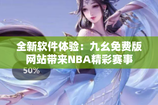 全新軟件體驗：九幺免費版網站帶來NBA精彩賽事