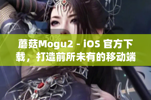 蘑菇Mogu2 - iOS 官方下載，打造前所未有的移動端軟件體驗