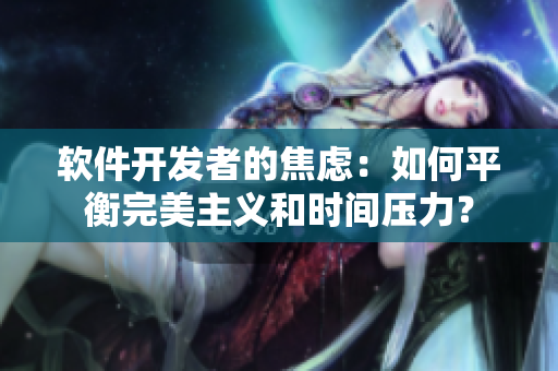軟件開發(fā)者的焦慮：如何平衡完美主義和時間壓力？