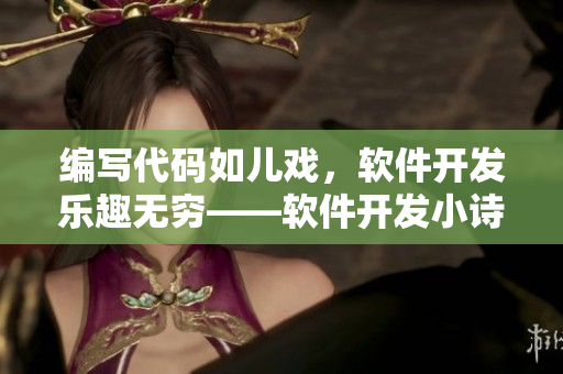 編寫代碼如兒戲，軟件開發(fā)樂趣無窮——軟件開發(fā)小詩系列