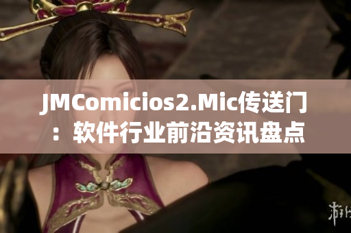 JMComicios2.Mic傳送門：軟件行業(yè)前沿資訊盤點