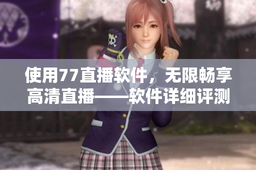使用77直播軟件，無限暢享高清直播——軟件詳細評測