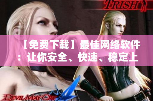 【免費下載】最佳網(wǎng)絡軟件：讓你安全、快速、穩(wěn)定上網(wǎng)