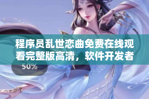 程序員亂世戀曲免費(fèi)在線觀看完整版高清，軟件開發(fā)者的浪漫之旅
