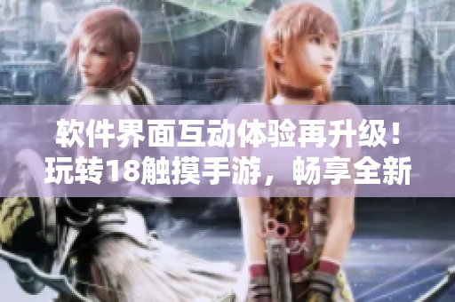 軟件界面互動體驗再升級！玩轉(zhuǎn)18觸摸手游，暢享全新編程之旅