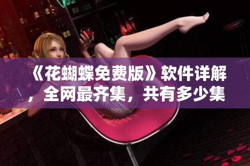 《花蝴蝶免費(fèi)版》軟件詳解，全網(wǎng)最齊集，共有多少集？