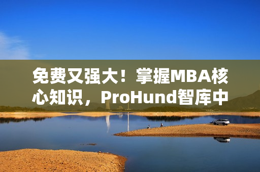 免費又強大！掌握MBA核心知識，ProHund智庫中國免費版等你來體驗