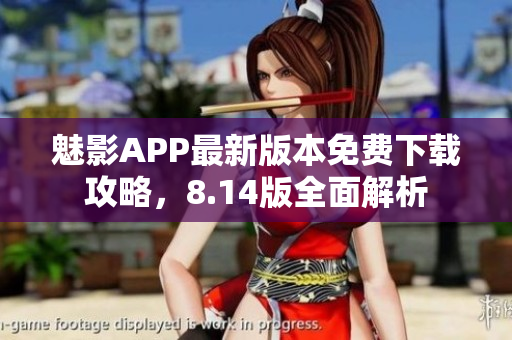 魅影APP最新版本免費(fèi)下載攻略，8.14版全面解析