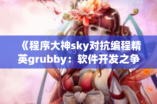 《程序大神sky對(duì)抗編程精英grubby：軟件開(kāi)發(fā)之爭(zhēng)》