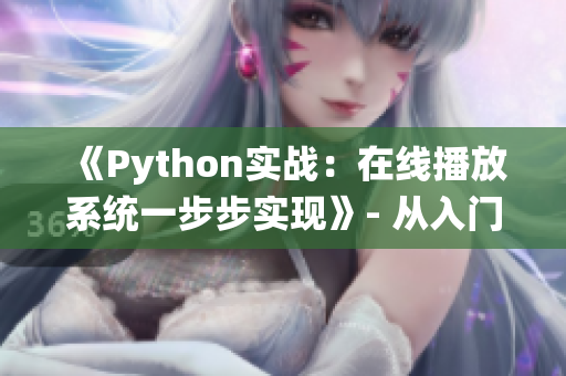 《Python實(shí)戰(zhàn)：在線播放系統(tǒng)一步步實(shí)現(xiàn)》- 從入門(mén)到放映