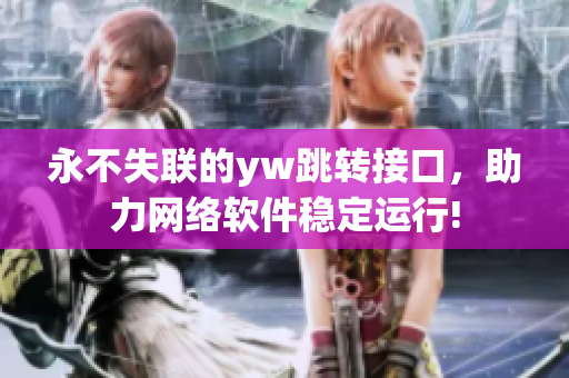 永不失聯(lián)的yw跳轉(zhuǎn)接口，助力網(wǎng)絡(luò)軟件穩(wěn)定運(yùn)行!