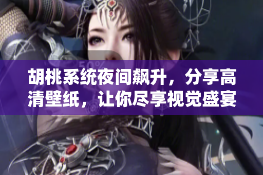 胡桃系統(tǒng)夜間飆升，分享高清壁紙，讓你盡享視覺盛宴！
