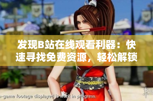 發(fā)現(xiàn)B站在線觀看利器：快速尋找免費(fèi)資源，輕松解鎖高清模式