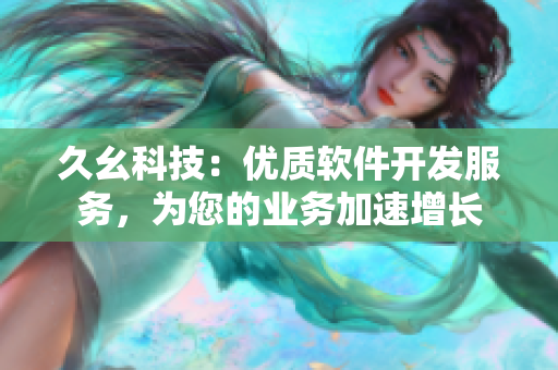 久幺科技：優(yōu)質(zhì)軟件開發(fā)服務(wù)，為您的業(yè)務(wù)加速增長(zhǎng)