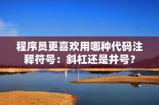 程序員更喜歡用哪種代碼注釋符號(hào)：斜杠還是井號(hào)？