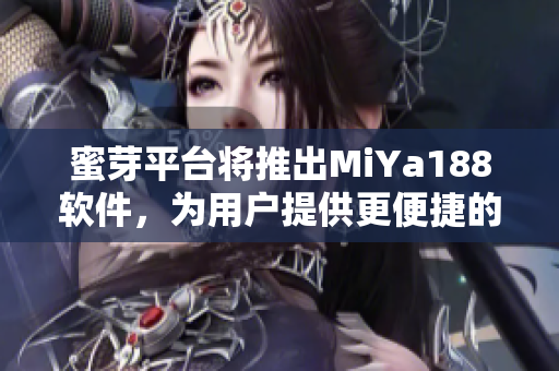 蜜芽平臺(tái)將推出MiYa188軟件，為用戶提供更便捷的購物體驗(yàn)