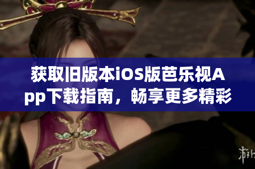 獲取舊版本iOS版芭樂視App下載指南，暢享更多精彩內(nèi)容！