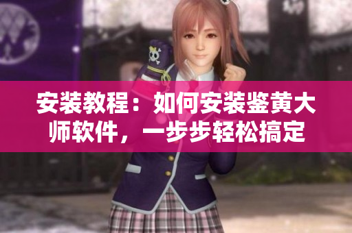 安裝教程：如何安裝鑒黃大師軟件，一步步輕松搞定