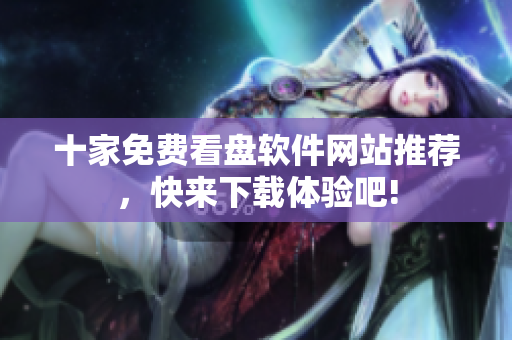 十家免費(fèi)看盤(pán)軟件網(wǎng)站推薦，快來(lái)下載體驗(yàn)吧!