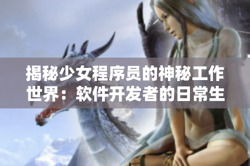 揭秘少女程序員的神秘工作世界：軟件開發(fā)者的日常生活！