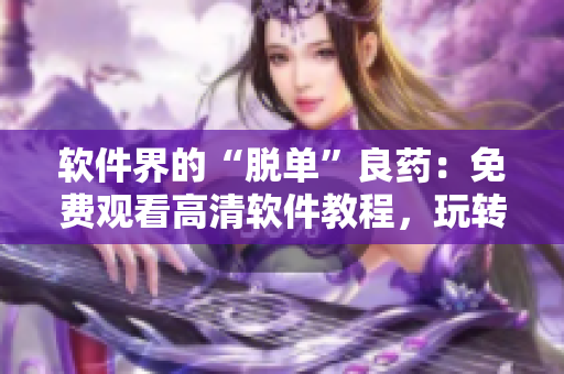 軟件界的“脫單”良藥：免費觀看高清軟件教程，玩轉(zhuǎn)程序人生