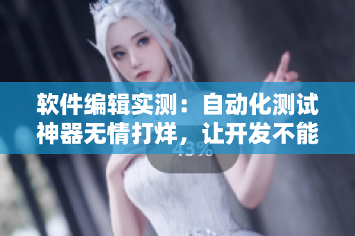 軟件編輯實測：自動化測試神器無情打烊，讓開發(fā)不能自已