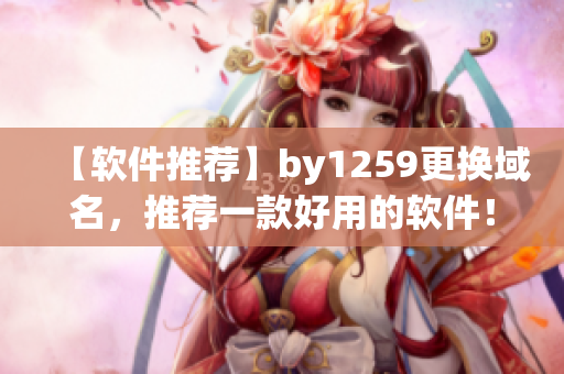 【軟件推薦】by1259更換域名，推薦一款好用的軟件！